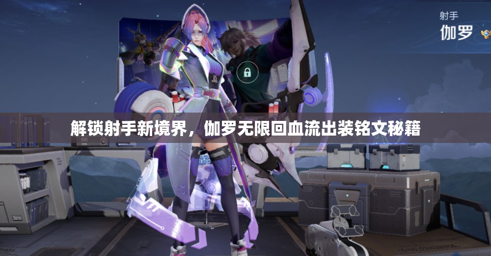 解鎖射手新境界，伽羅無限回血流出裝銘文秘籍