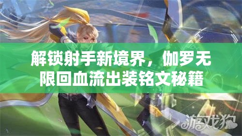 解鎖射手新境界，伽羅無限回血流出裝銘文秘籍