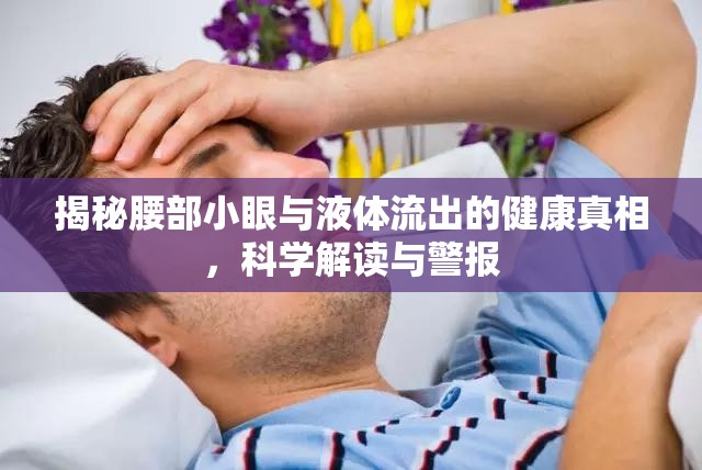 揭秘腰部小眼與液體流出的健康真相，科學(xué)解讀與警報(bào)