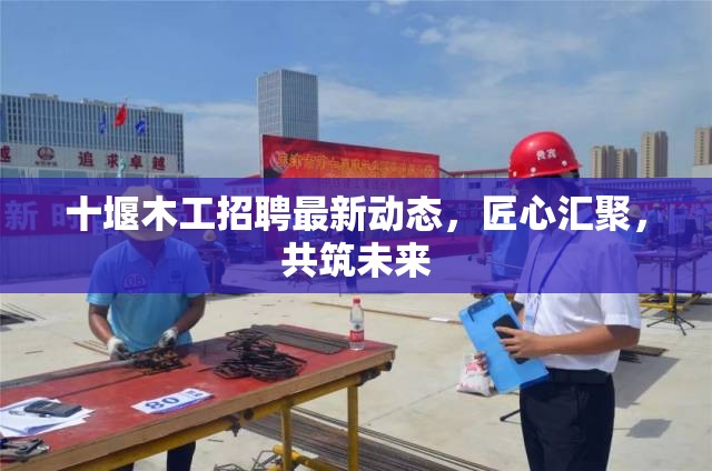 十堰木工招聘最新動態(tài)，匠心匯聚，共筑未來