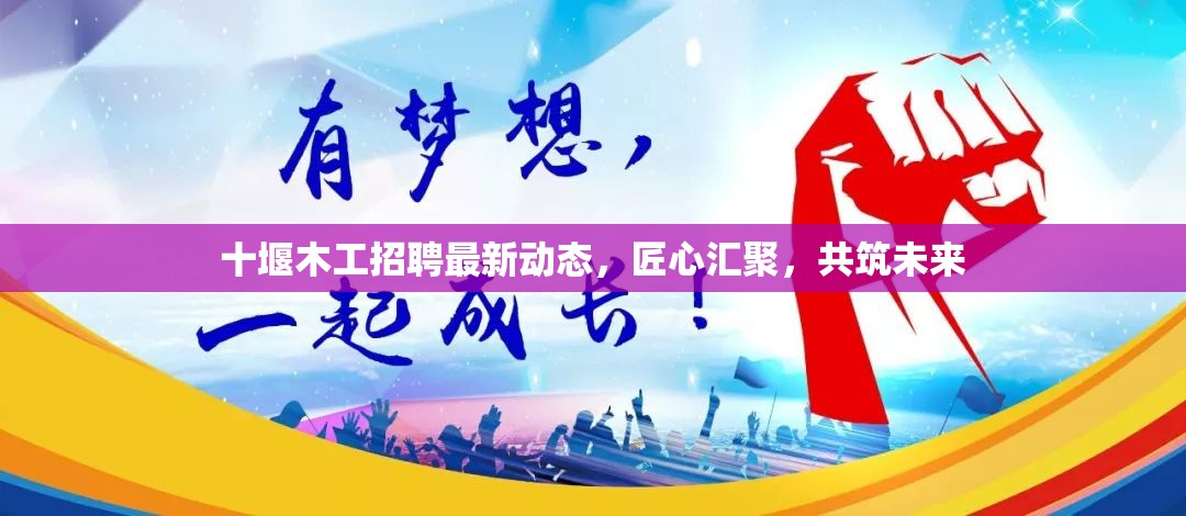 十堰木工招聘最新動態(tài)，匠心匯聚，共筑未來