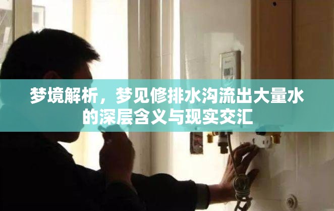 夢境解析，夢見修排水溝流出大量水的深層含義與現(xiàn)實(shí)交匯