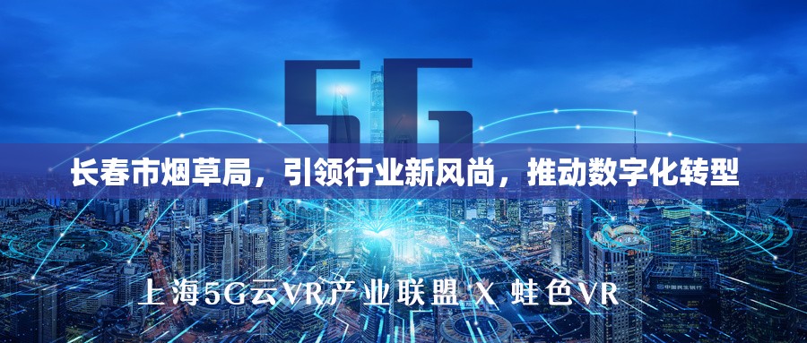 長春市煙草局，引領(lǐng)行業(yè)新風(fēng)尚，推動數(shù)字化轉(zhuǎn)型