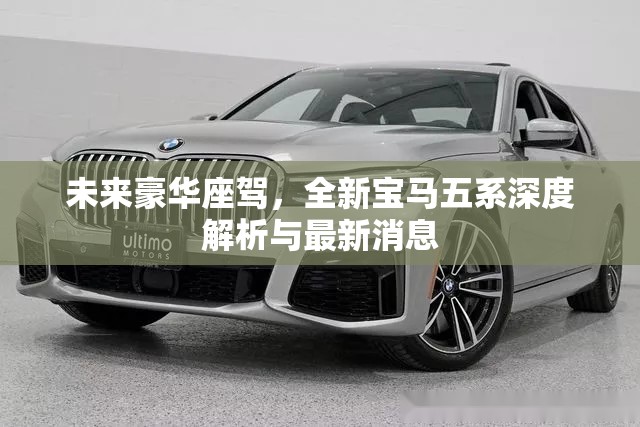 未來(lái)豪華座駕，全新寶馬五系深度解析與最新消息