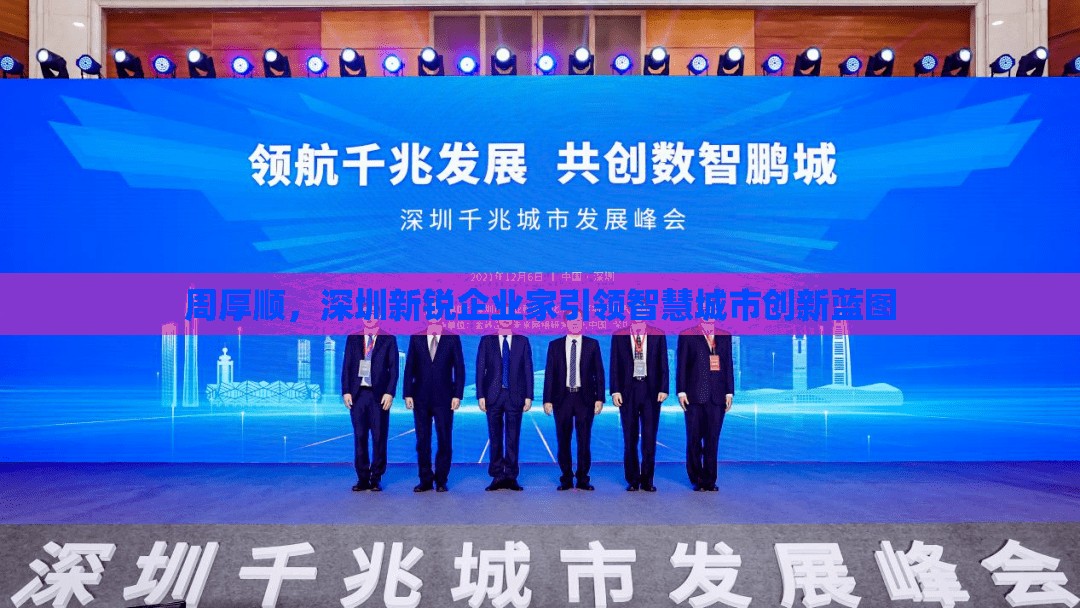 周厚順，深圳新銳企業(yè)家引領(lǐng)智慧城市創(chuàng)新藍圖