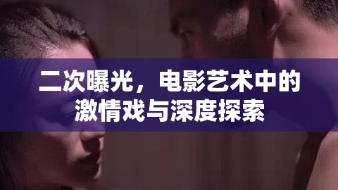 二次曝光，電影藝術(shù)中的激情戲與深度探索