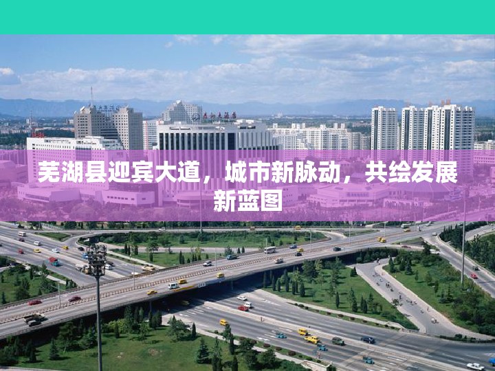 蕪湖縣迎賓大道，城市新脈動，共繪發(fā)展新藍圖
