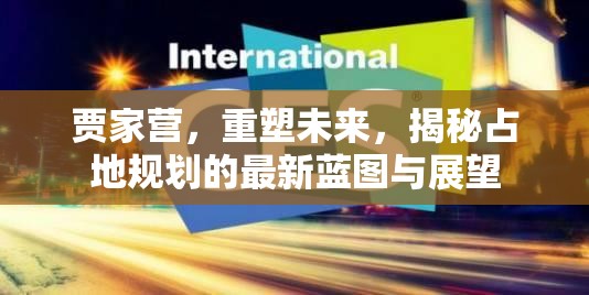 賈家營，重塑未來，揭秘占地規(guī)劃的最新藍圖與展望