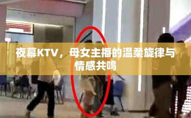 夜幕KTV，母女主播的溫柔旋律與情感共鳴