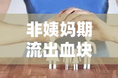非姨媽期流出血塊，解讀原因與應(yīng)對策略