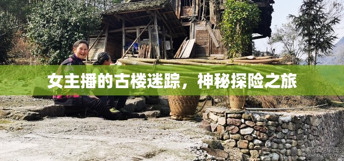 女主播的古樓迷蹤，神秘探險(xiǎn)之旅