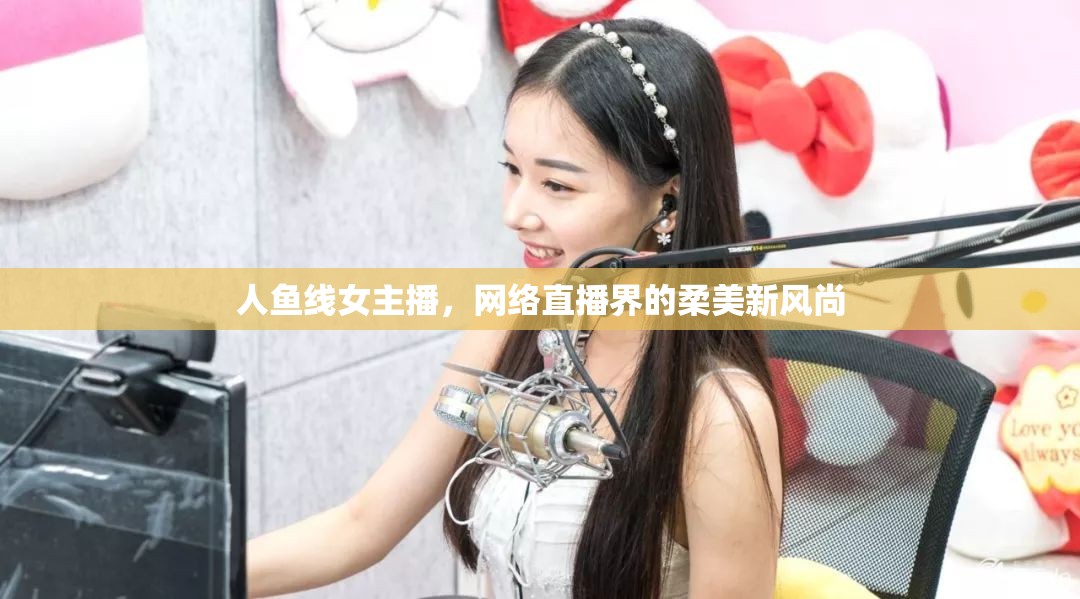 人魚線女主播，網(wǎng)絡(luò)直播界的柔美新風(fēng)尚