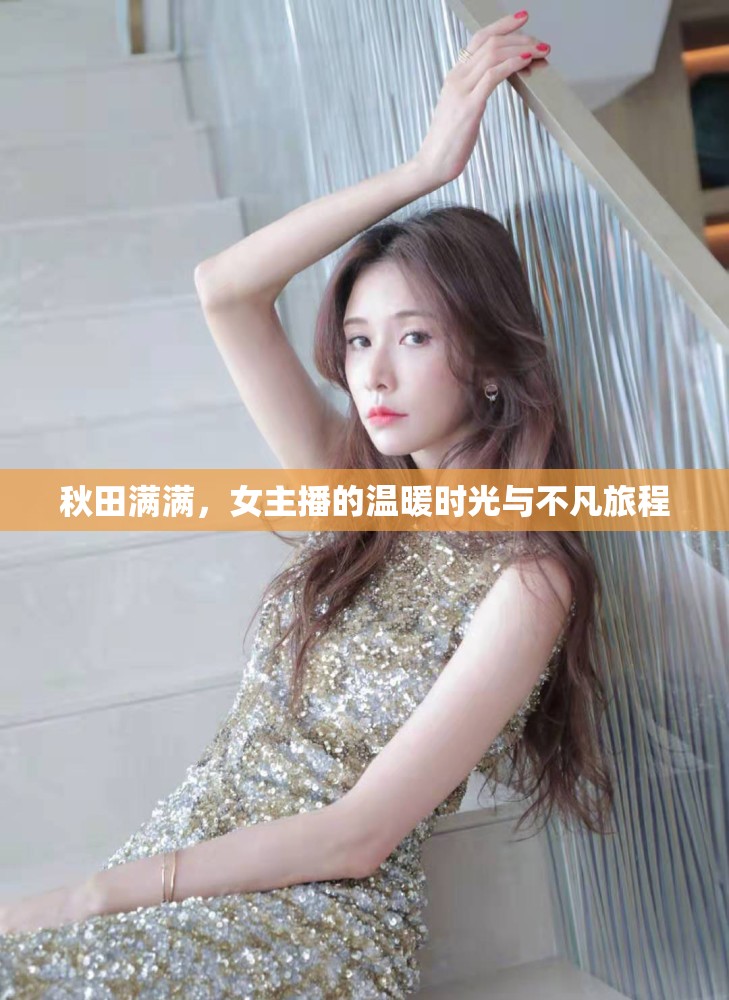 秋田滿滿，女主播的溫暖時(shí)光與不凡旅程