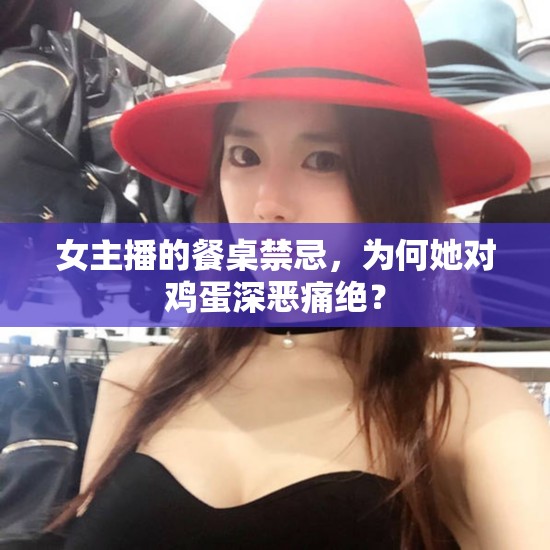 女主播的餐桌禁忌，為何她對(duì)雞蛋深惡痛絕？