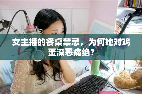 女主播的餐桌禁忌，為何她對(duì)雞蛋深惡痛絕？