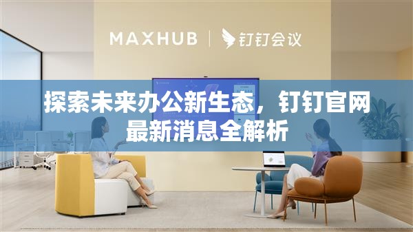 探索未來(lái)辦公新生態(tài)，釘釘官網(wǎng)最新消息全解析