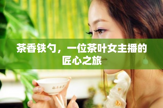 茶香鐵勺，一位茶葉女主播的匠心之旅