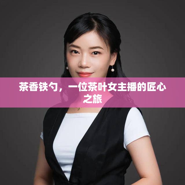 茶香鐵勺，一位茶葉女主播的匠心之旅