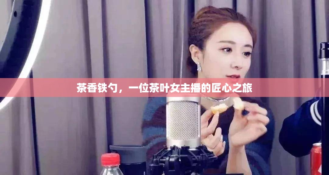 茶香鐵勺，一位茶葉女主播的匠心之旅
