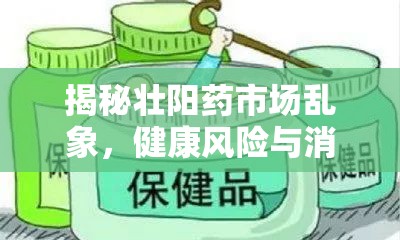 揭秘壯陽藥市場亂象，健康風(fēng)險與消費者警醒