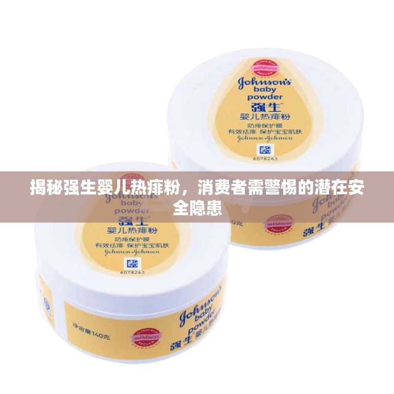 揭秘強(qiáng)生嬰兒熱痱粉，消費(fèi)者需警惕的潛在安全隱患