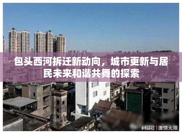 包頭西河拆遷新動(dòng)向，城市更新與居民未來(lái)和諧共舞的探索