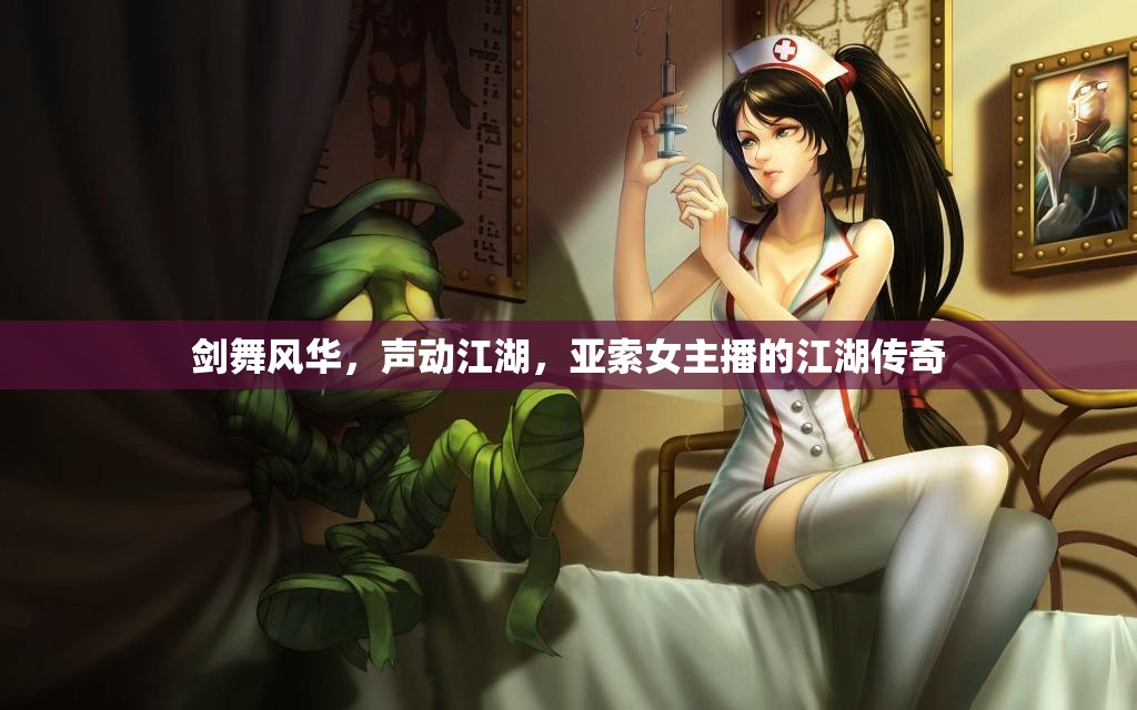 劍舞風(fēng)華，聲動(dòng)江湖，亞索女主播的江湖傳奇