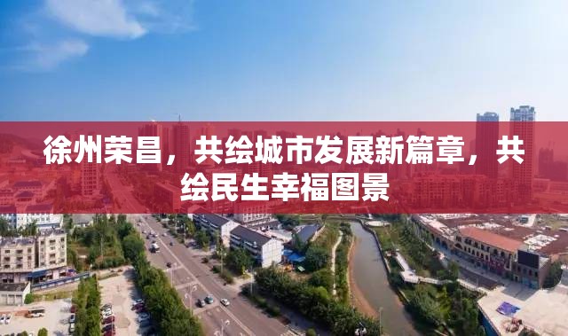 徐州榮昌，共繪城市發(fā)展新篇章，共繪民生幸福圖景