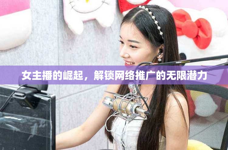 女主播的崛起，解鎖網(wǎng)絡(luò)推廣的無(wú)限潛力