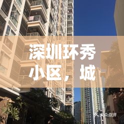 深圳環(huán)秀小區(qū)，城市更新與居民生活和諧共融的新篇章