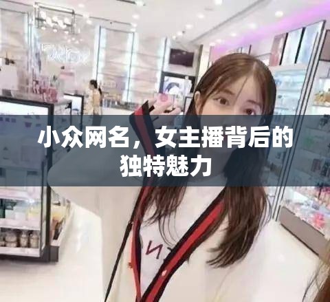 小眾網(wǎng)名，女主播背后的獨特魅力