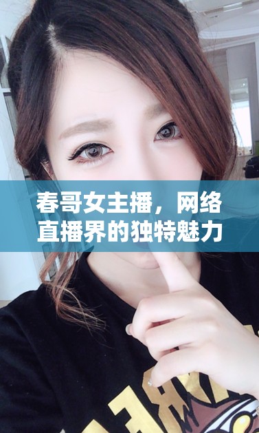 春哥女主播，網(wǎng)絡(luò)直播界的獨(dú)特魅力