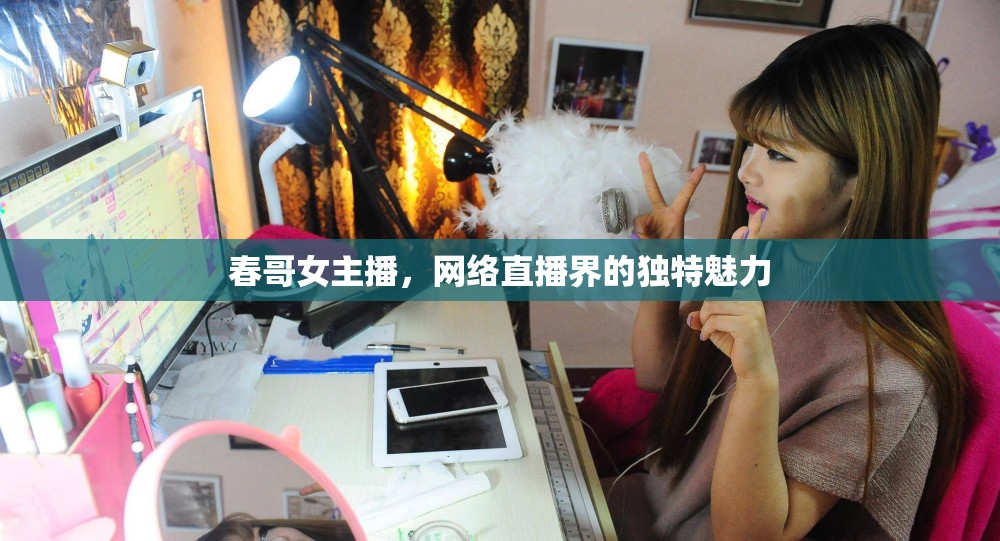 春哥女主播，網(wǎng)絡(luò)直播界的獨(dú)特魅力