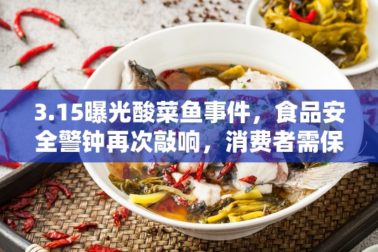 3.15曝光酸菜魚事件，食品安全警鐘再次敲響，消費者需保持高度警惕