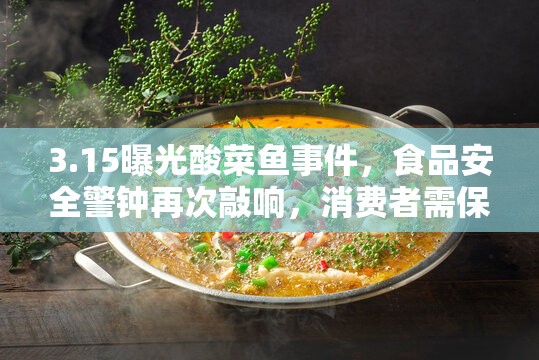 3.15曝光酸菜魚事件，食品安全警鐘再次敲響，消費者需保持高度警惕