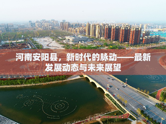 河南安陽縣，新時(shí)代的脈動(dòng)——最新發(fā)展動(dòng)態(tài)與未來展望