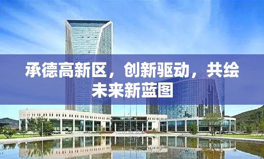 承德高新區(qū)，創(chuàng)新驅(qū)動，共繪未來新藍(lán)圖