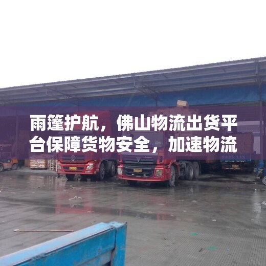 雨篷護(hù)航，佛山物流出貨平臺(tái)保障貨物安全，加速物流效率