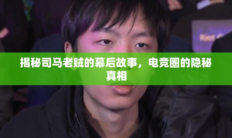 揭秘司馬老賊的幕后故事，電競?cè)Φ碾[秘真相