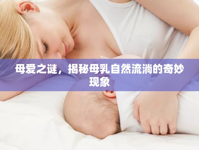 母愛之謎，揭秘母乳自然流淌的奇妙現(xiàn)象