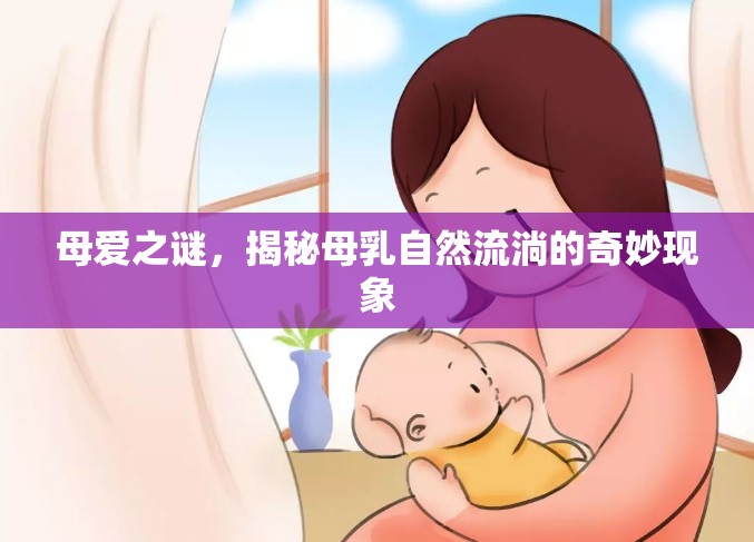 母愛之謎，揭秘母乳自然流淌的奇妙現(xiàn)象