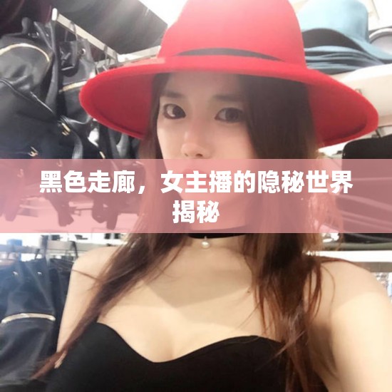 黑色走廊，女主播的隱秘世界揭秘