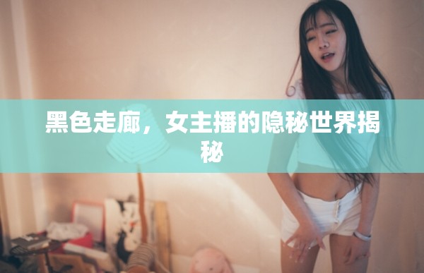 黑色走廊，女主播的隱秘世界揭秘
