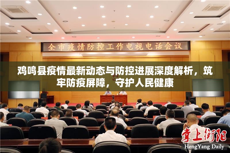 雞鳴縣疫情最新動(dòng)態(tài)與防控進(jìn)展深度解析，筑牢防疫屏障，守護(hù)人民健康
