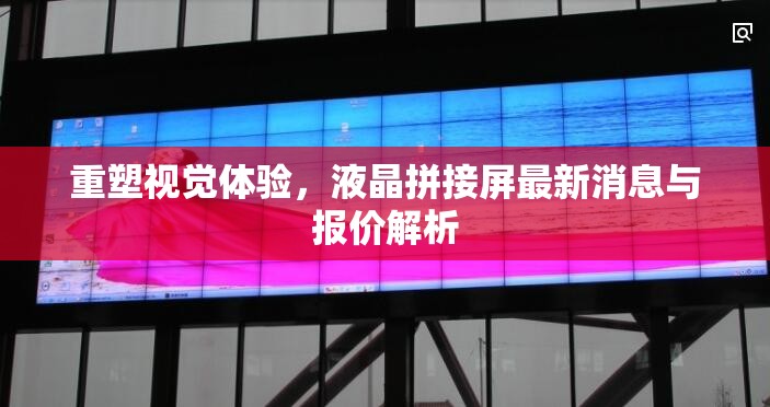 重塑視覺體驗，液晶拼接屏最新消息與報價解析