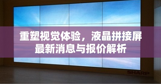 重塑視覺體驗，液晶拼接屏最新消息與報價解析
