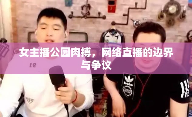 女主播公園肉搏，網(wǎng)絡(luò)直播的邊界與爭議