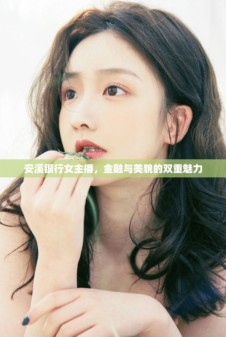 安溪銀行女主播，金融與美貌的雙重魅力