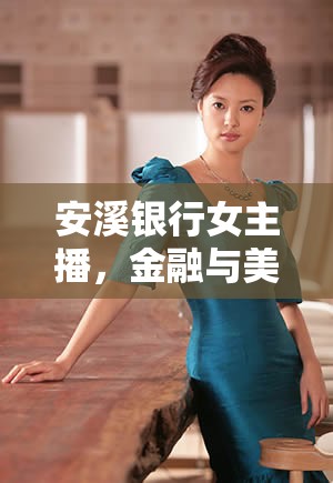 安溪銀行女主播，金融與美貌的雙重魅力
