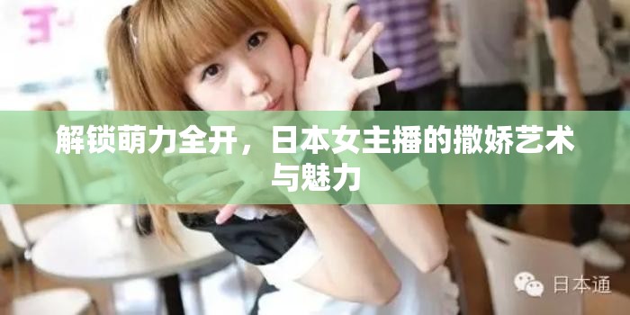 解鎖萌力全開，日本女主播的撒嬌藝術(shù)與魅力